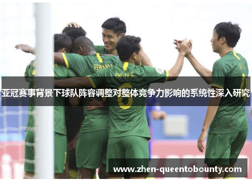 亚冠赛事背景下球队阵容调整对整体竞争力影响的系统性深入研究
