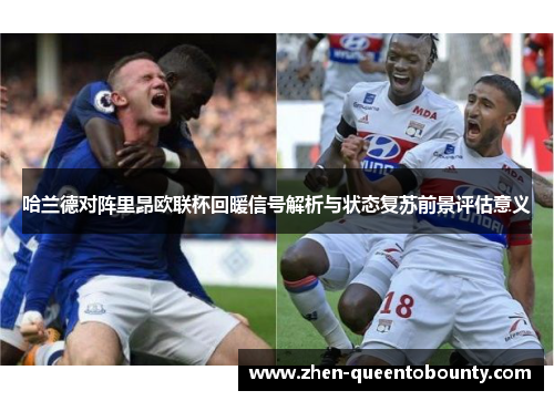 哈兰德对阵里昂欧联杯回暖信号解析与状态复苏前景评估意义