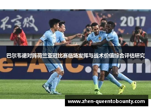 巴尔韦德对阵荷兰亚冠比赛临场发挥与战术价值综合评估研究 巴尔韦德对阵荷兰亚冠比赛临场发挥与战术价值综合评估研究