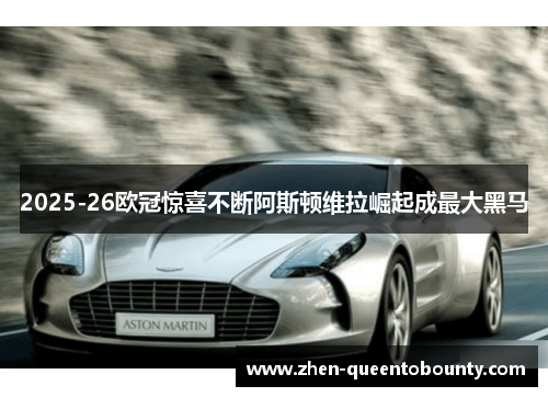 2025-26欧冠惊喜不断阿斯顿维拉崛起成最大黑马 2025-26欧冠惊喜不断阿斯顿维拉崛起成最大黑马
