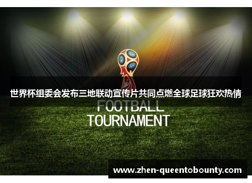 世界杯组委会发布三地联动宣传片共同点燃全球足球狂欢热情