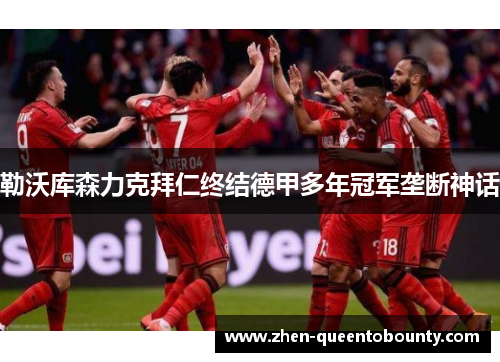 勒沃库森力克拜仁终结德甲多年冠军垄断神话