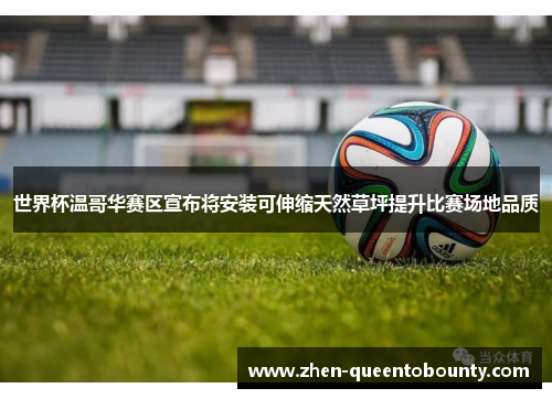 世界杯温哥华赛区宣布将安装可伸缩天然草坪提升比赛场地品质 世界杯温哥华赛区宣布将安装可伸缩天然草坪提升比赛场地品质
