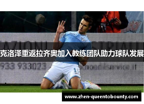 克洛泽重返拉齐奥加入教练团队助力球队发展