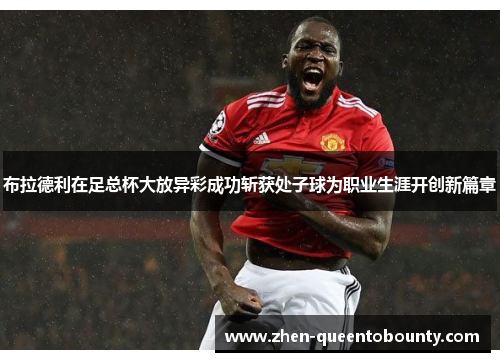 布拉德利在足总杯大放异彩成功斩获处子球为职业生涯开创新篇章