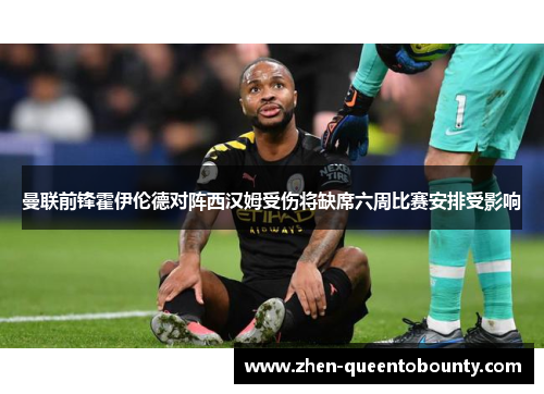 曼联前锋霍伊伦德对阵西汉姆受伤将缺席六周比赛安排受影响