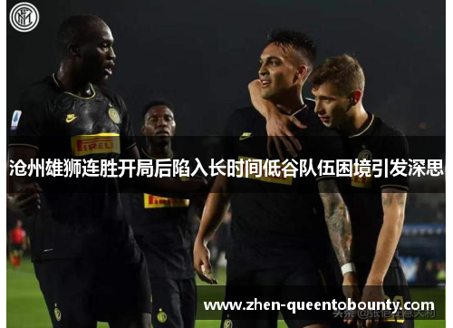沧州雄狮连胜开局后陷入长时间低谷队伍困境引发深思