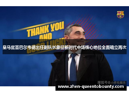 皇马官宣巴尔韦德出任副队长象征新时代中场核心地位全面确立再次