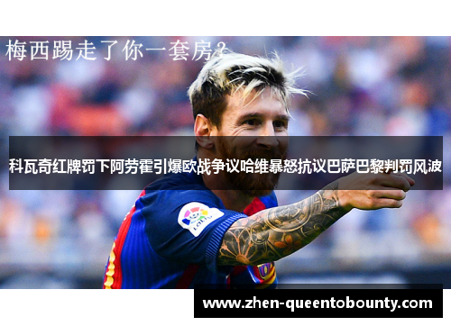 科瓦奇红牌罚下阿劳霍引爆欧战争议哈维暴怒抗议巴萨巴黎判罚风波