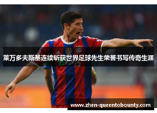 莱万多夫斯基连续斩获世界足球先生荣誉书写传奇生涯