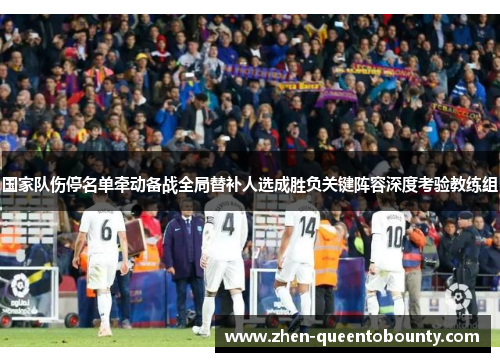 国家队伤停名单牵动备战全局替补人选成胜负关键阵容深度考验教练组 国家队伤停名单牵动备战全局替补人选成胜负关键阵容深度考验教练组