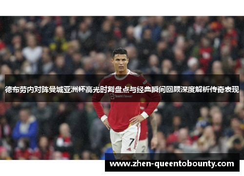 德布劳内对阵曼城亚洲杯高光时刻盘点与经典瞬间回顾深度解析传奇表现