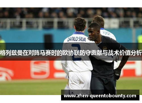 格列兹曼在对阵马赛时的欧协联防守贡献与战术价值分析