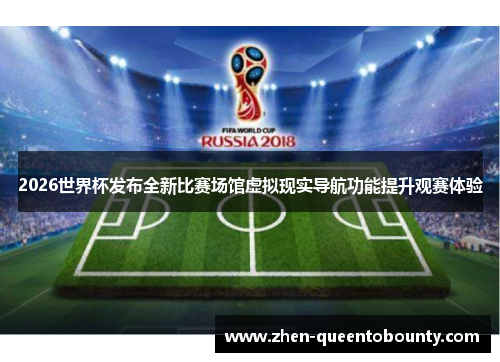 2026世界杯发布全新比赛场馆虚拟现实导航功能提升观赛体验