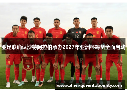 亚足联确认沙特阿拉伯承办2027年亚洲杯筹备全面启动 亚足联确认沙特阿拉伯承办2027年亚洲杯筹备全面启动