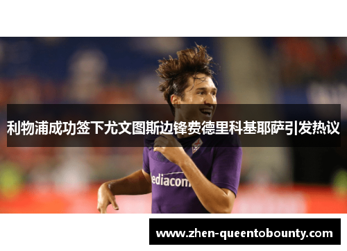 利物浦成功签下尤文图斯边锋费德里科基耶萨引发热议
