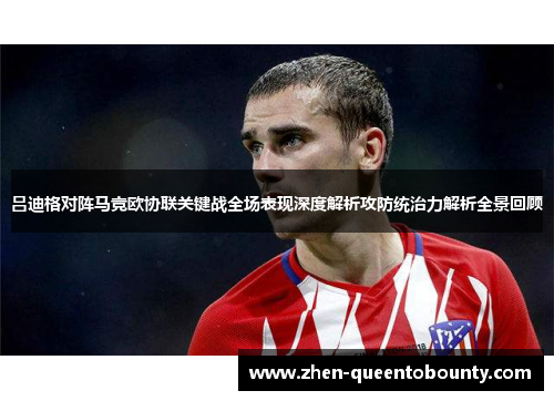 吕迪格对阵马竞欧协联关键战全场表现深度解析攻防统治力解析全景回顾