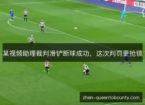 某视频助理裁判滑铲断球成功,这次判罚更抢镜 某视频助理裁判滑铲断球成功,这次判罚更抢镜