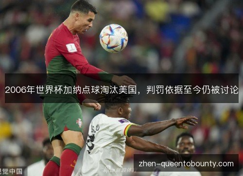 2006年世界杯加纳点球淘汰美国，判罚依据至今仍被讨论